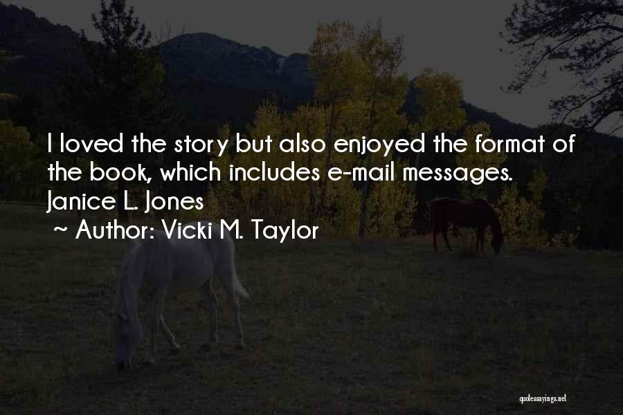 Vicki M. Taylor Quotes: I Loved The Story But Also Enjoyed The Format Of The Book, Which Includes E-mail Messages. Janice L. Jones