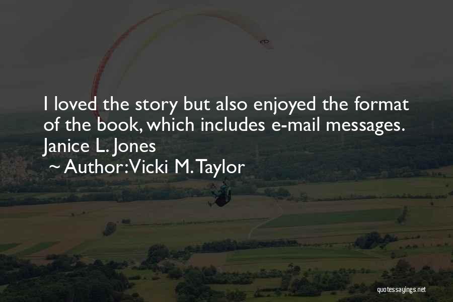 Vicki M. Taylor Quotes: I Loved The Story But Also Enjoyed The Format Of The Book, Which Includes E-mail Messages. Janice L. Jones