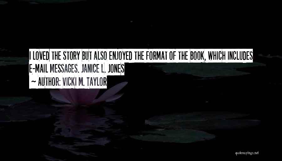 Vicki M. Taylor Quotes: I Loved The Story But Also Enjoyed The Format Of The Book, Which Includes E-mail Messages. Janice L. Jones