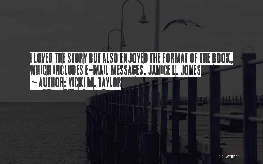 Vicki M. Taylor Quotes: I Loved The Story But Also Enjoyed The Format Of The Book, Which Includes E-mail Messages. Janice L. Jones