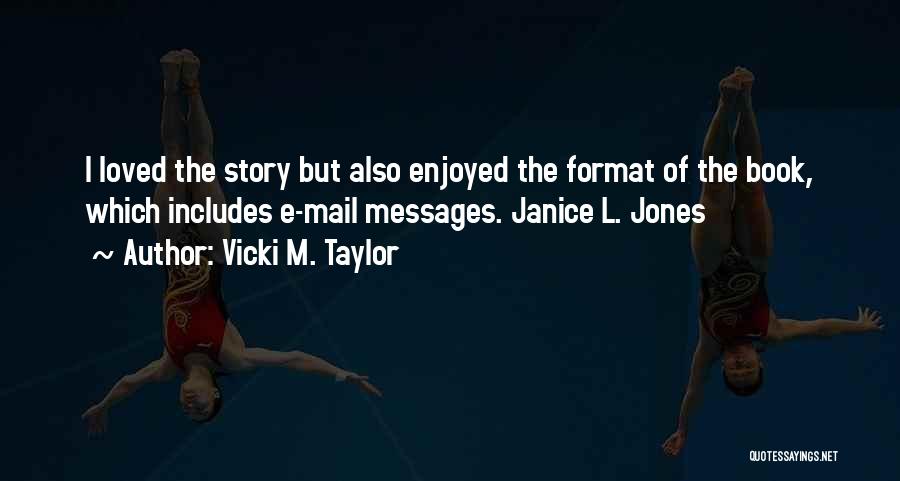 Vicki M. Taylor Quotes: I Loved The Story But Also Enjoyed The Format Of The Book, Which Includes E-mail Messages. Janice L. Jones