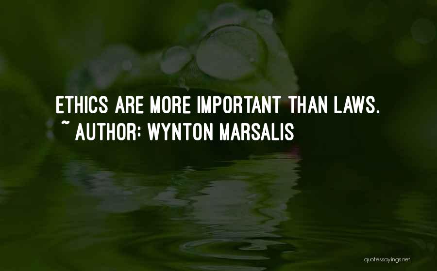 Wynton Marsalis Quotes: Ethics Are More Important Than Laws.