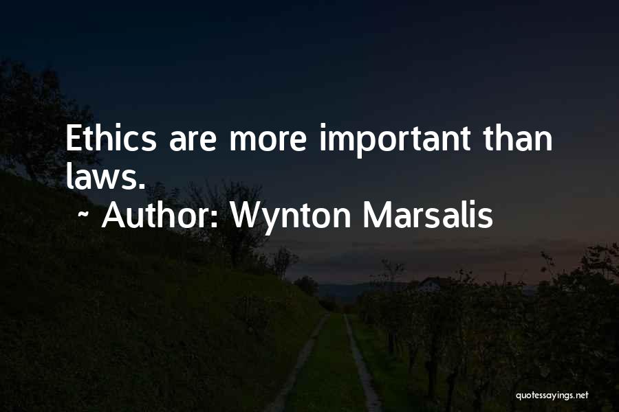 Wynton Marsalis Quotes: Ethics Are More Important Than Laws.