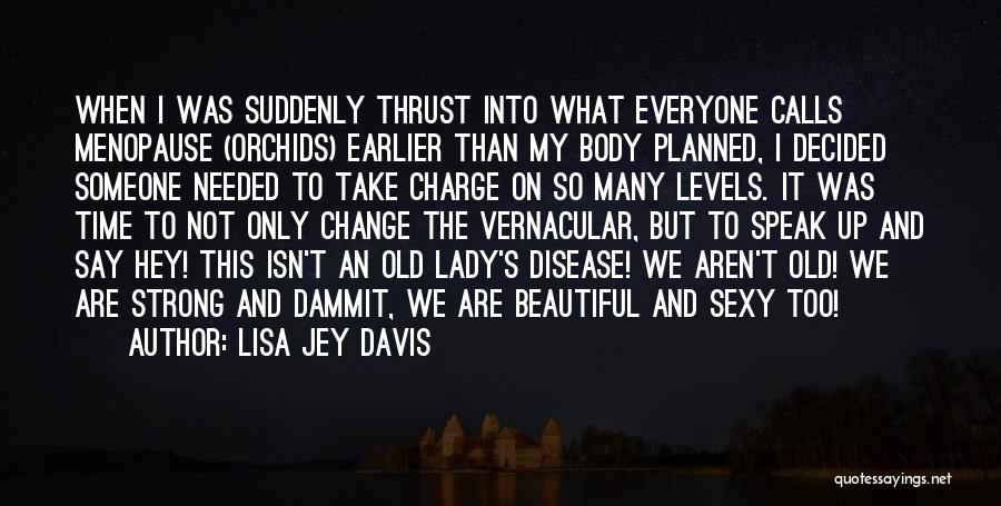 Lisa Jey Davis Quotes: When I Was Suddenly Thrust Into What Everyone Calls Menopause (orchids) Earlier Than My Body Planned, I Decided Someone Needed