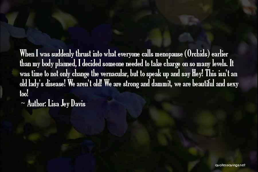 Lisa Jey Davis Quotes: When I Was Suddenly Thrust Into What Everyone Calls Menopause (orchids) Earlier Than My Body Planned, I Decided Someone Needed