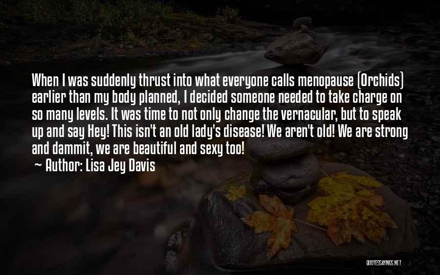 Lisa Jey Davis Quotes: When I Was Suddenly Thrust Into What Everyone Calls Menopause (orchids) Earlier Than My Body Planned, I Decided Someone Needed