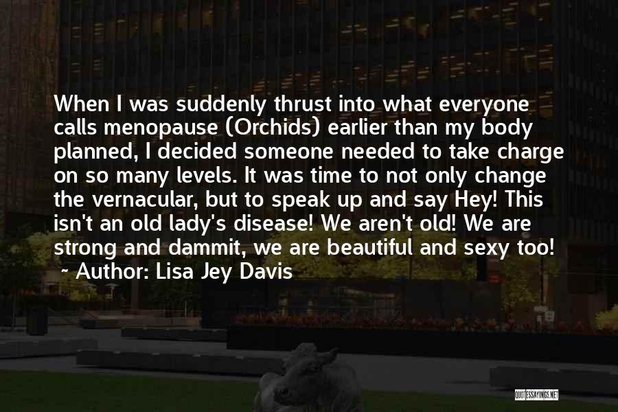 Lisa Jey Davis Quotes: When I Was Suddenly Thrust Into What Everyone Calls Menopause (orchids) Earlier Than My Body Planned, I Decided Someone Needed