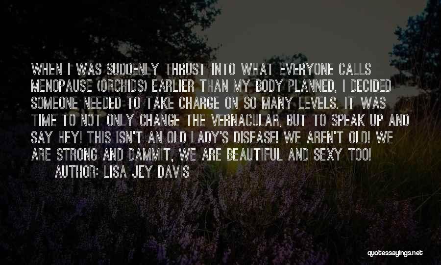 Lisa Jey Davis Quotes: When I Was Suddenly Thrust Into What Everyone Calls Menopause (orchids) Earlier Than My Body Planned, I Decided Someone Needed