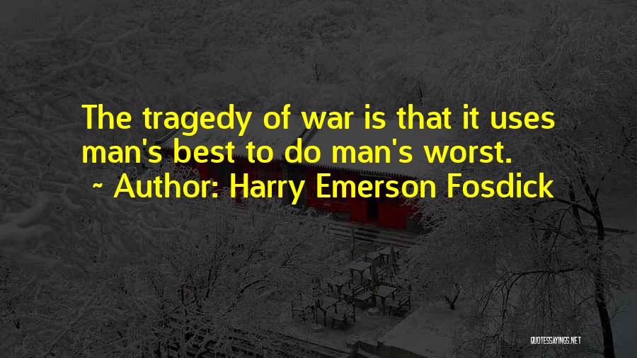 Harry Emerson Fosdick Quotes: The Tragedy Of War Is That It Uses Man's Best To Do Man's Worst.