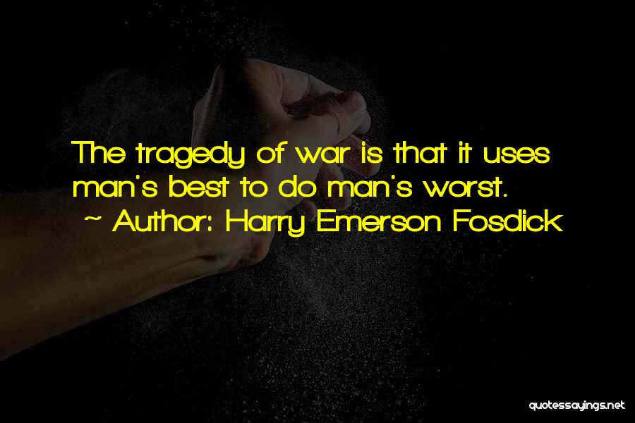 Harry Emerson Fosdick Quotes: The Tragedy Of War Is That It Uses Man's Best To Do Man's Worst.