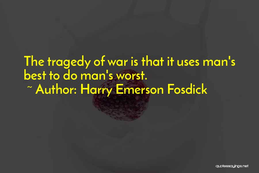 Harry Emerson Fosdick Quotes: The Tragedy Of War Is That It Uses Man's Best To Do Man's Worst.