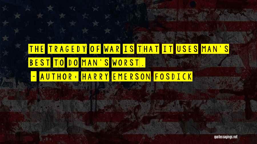 Harry Emerson Fosdick Quotes: The Tragedy Of War Is That It Uses Man's Best To Do Man's Worst.