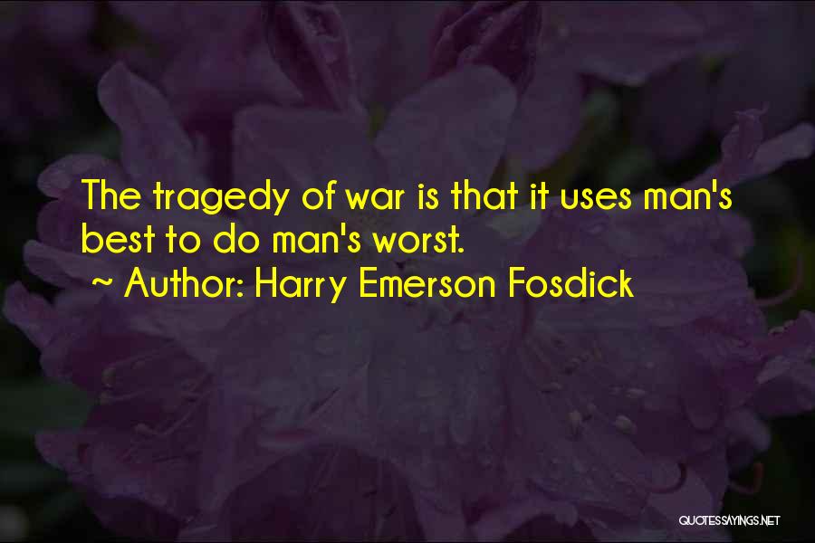 Harry Emerson Fosdick Quotes: The Tragedy Of War Is That It Uses Man's Best To Do Man's Worst.