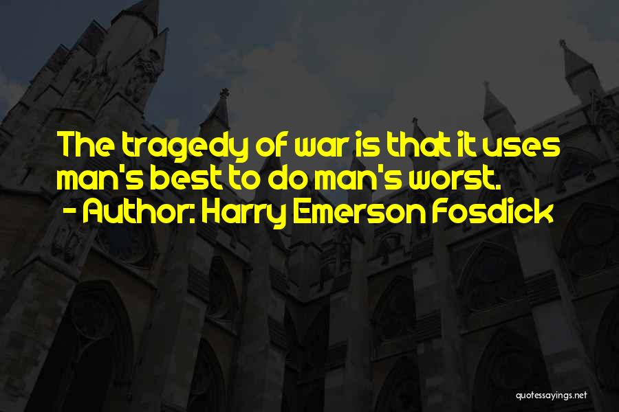 Harry Emerson Fosdick Quotes: The Tragedy Of War Is That It Uses Man's Best To Do Man's Worst.