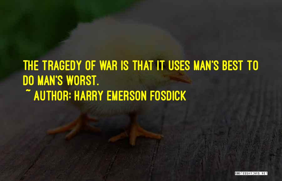 Harry Emerson Fosdick Quotes: The Tragedy Of War Is That It Uses Man's Best To Do Man's Worst.