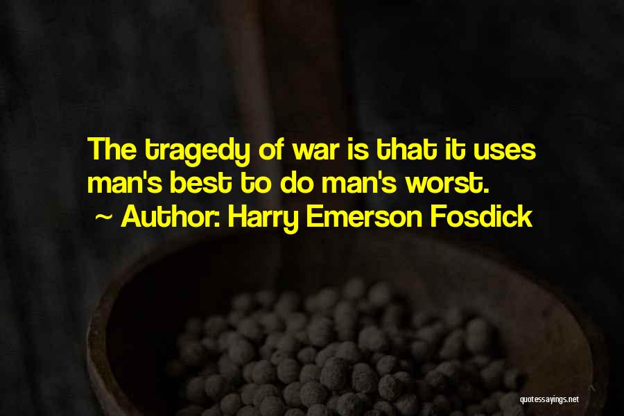 Harry Emerson Fosdick Quotes: The Tragedy Of War Is That It Uses Man's Best To Do Man's Worst.