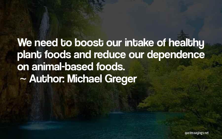 Michael Greger Quotes: We Need To Boost Our Intake Of Healthy Plant Foods And Reduce Our Dependence On Animal-based Foods.