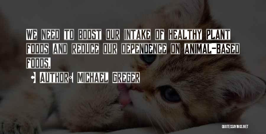 Michael Greger Quotes: We Need To Boost Our Intake Of Healthy Plant Foods And Reduce Our Dependence On Animal-based Foods.