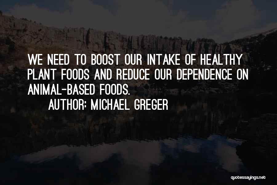 Michael Greger Quotes: We Need To Boost Our Intake Of Healthy Plant Foods And Reduce Our Dependence On Animal-based Foods.