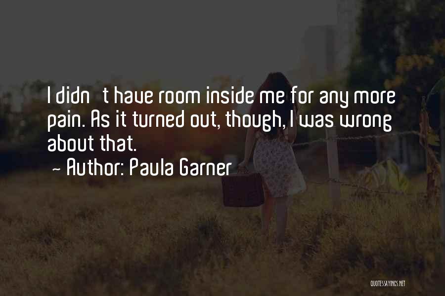 Paula Garner Quotes: I Didn't Have Room Inside Me For Any More Pain. As It Turned Out, Though, I Was Wrong About That.