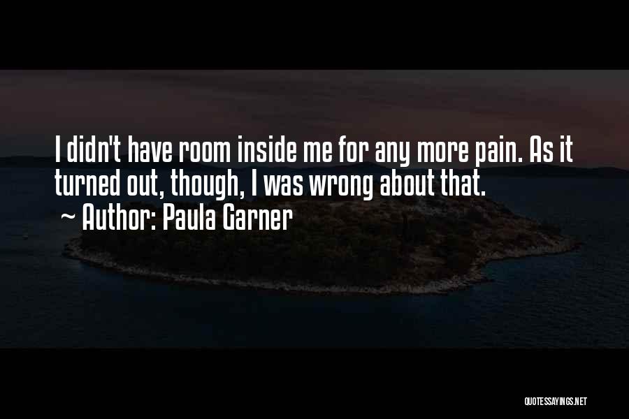 Paula Garner Quotes: I Didn't Have Room Inside Me For Any More Pain. As It Turned Out, Though, I Was Wrong About That.