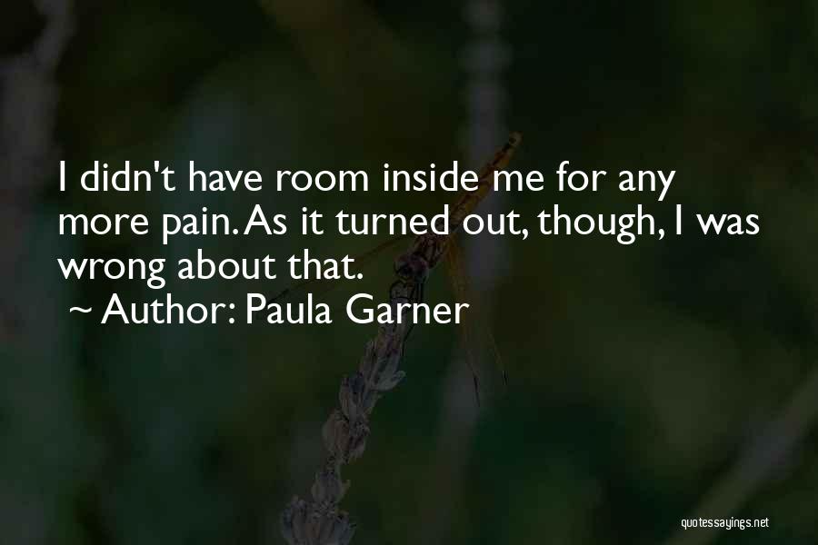 Paula Garner Quotes: I Didn't Have Room Inside Me For Any More Pain. As It Turned Out, Though, I Was Wrong About That.