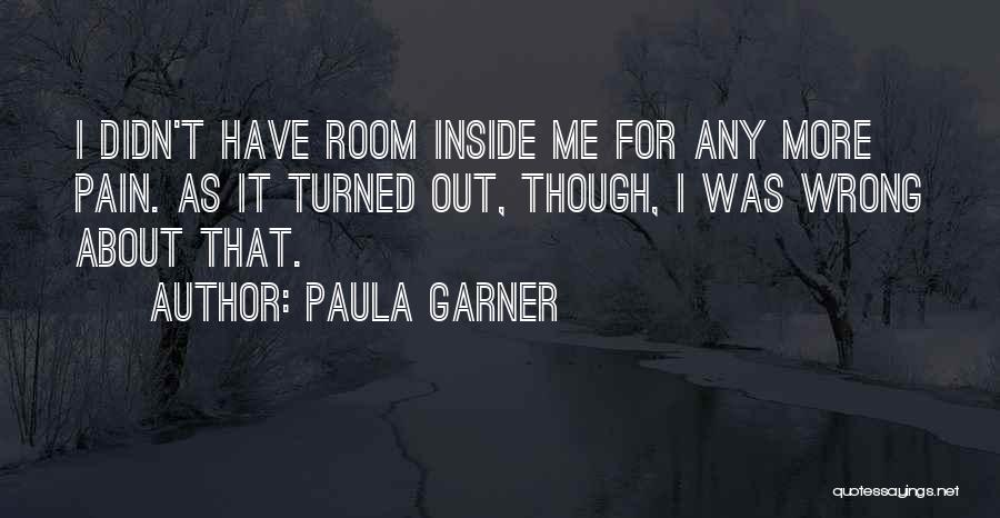 Paula Garner Quotes: I Didn't Have Room Inside Me For Any More Pain. As It Turned Out, Though, I Was Wrong About That.