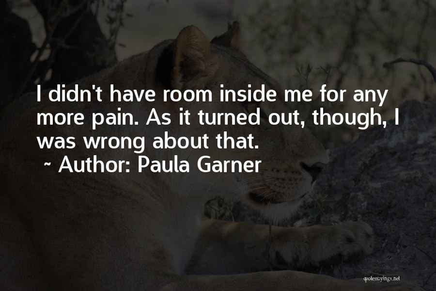 Paula Garner Quotes: I Didn't Have Room Inside Me For Any More Pain. As It Turned Out, Though, I Was Wrong About That.