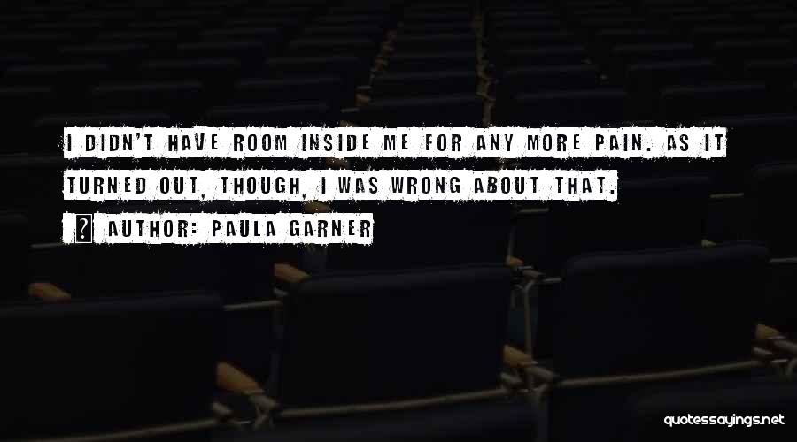 Paula Garner Quotes: I Didn't Have Room Inside Me For Any More Pain. As It Turned Out, Though, I Was Wrong About That.