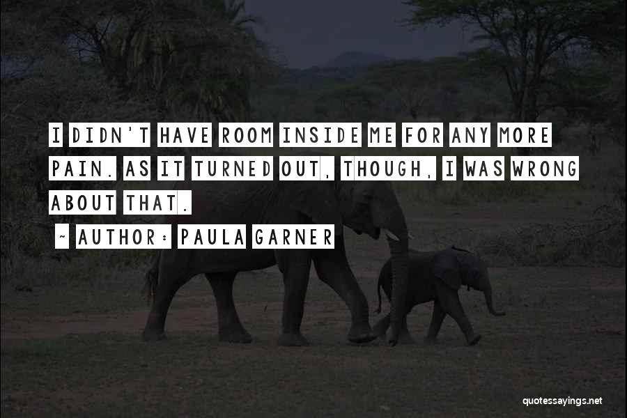 Paula Garner Quotes: I Didn't Have Room Inside Me For Any More Pain. As It Turned Out, Though, I Was Wrong About That.