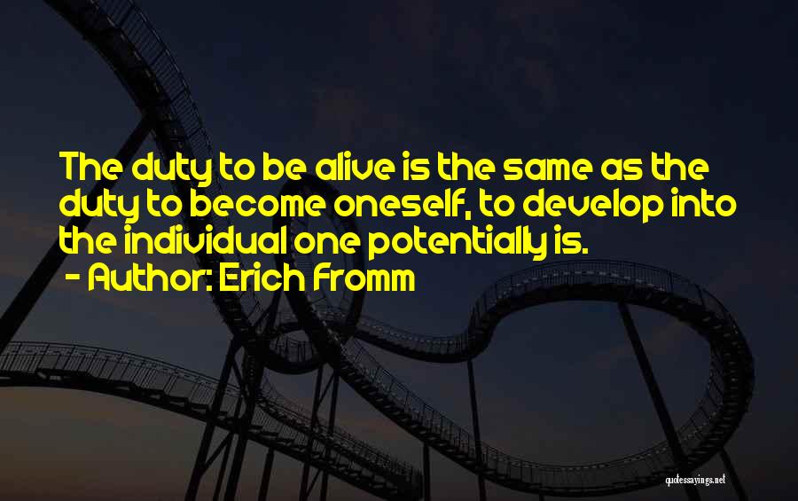Erich Fromm Quotes: The Duty To Be Alive Is The Same As The Duty To Become Oneself, To Develop Into The Individual One