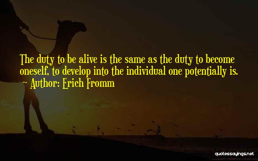 Erich Fromm Quotes: The Duty To Be Alive Is The Same As The Duty To Become Oneself, To Develop Into The Individual One