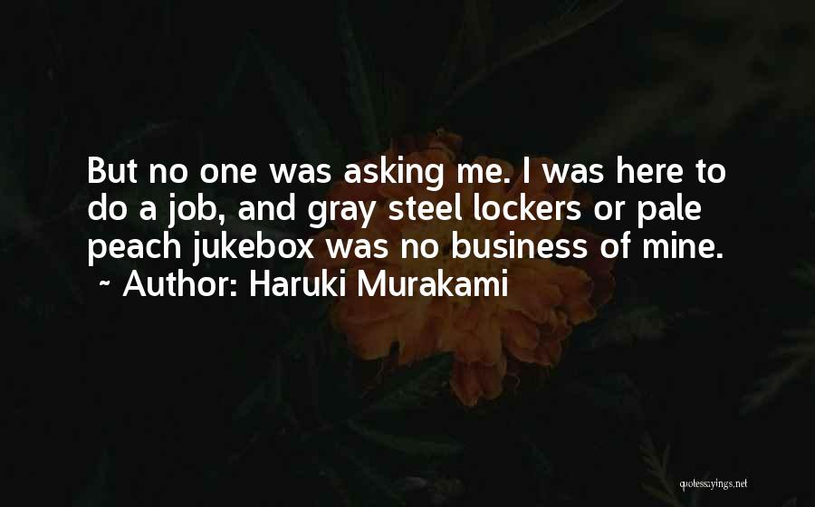 Haruki Murakami Quotes: But No One Was Asking Me. I Was Here To Do A Job, And Gray Steel Lockers Or Pale Peach