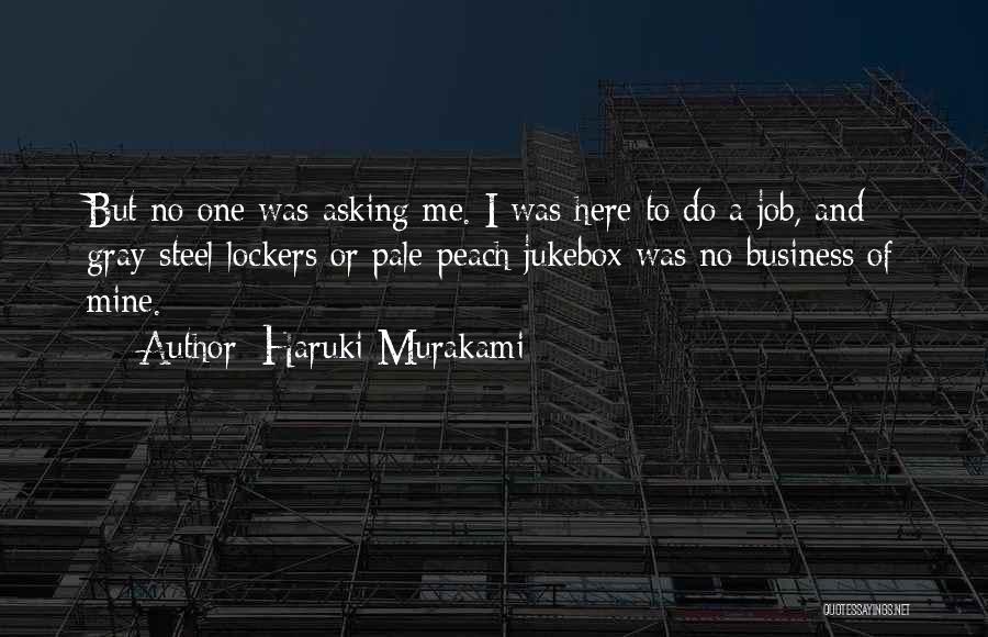 Haruki Murakami Quotes: But No One Was Asking Me. I Was Here To Do A Job, And Gray Steel Lockers Or Pale Peach