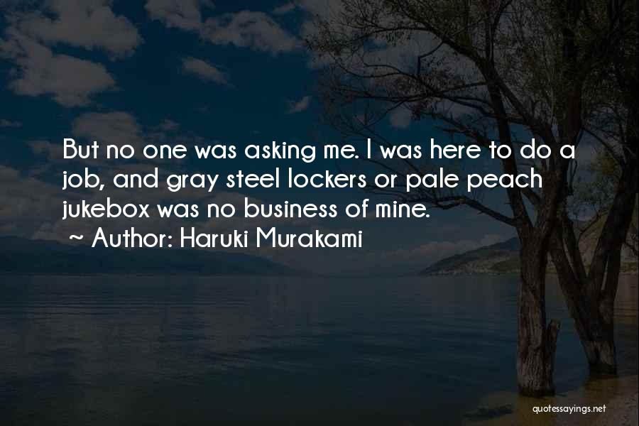 Haruki Murakami Quotes: But No One Was Asking Me. I Was Here To Do A Job, And Gray Steel Lockers Or Pale Peach