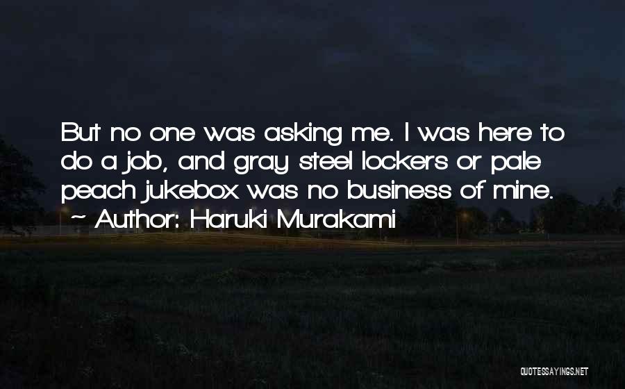 Haruki Murakami Quotes: But No One Was Asking Me. I Was Here To Do A Job, And Gray Steel Lockers Or Pale Peach