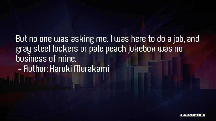 Haruki Murakami Quotes: But No One Was Asking Me. I Was Here To Do A Job, And Gray Steel Lockers Or Pale Peach
