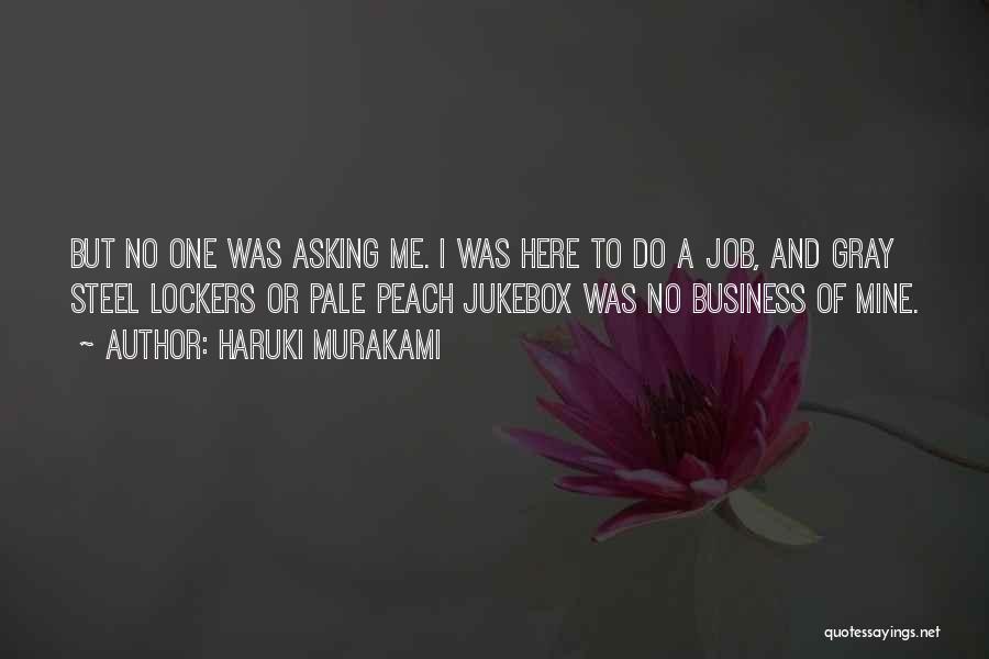 Haruki Murakami Quotes: But No One Was Asking Me. I Was Here To Do A Job, And Gray Steel Lockers Or Pale Peach