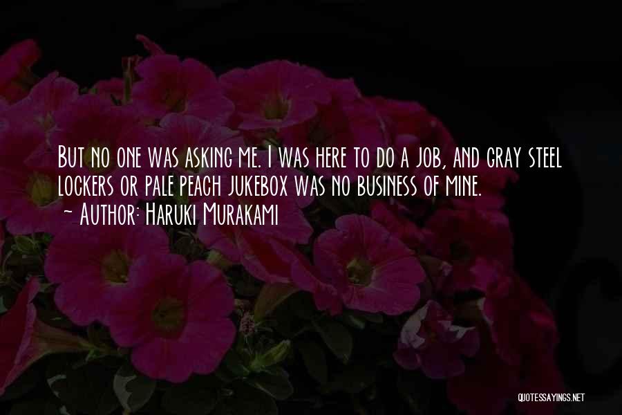 Haruki Murakami Quotes: But No One Was Asking Me. I Was Here To Do A Job, And Gray Steel Lockers Or Pale Peach