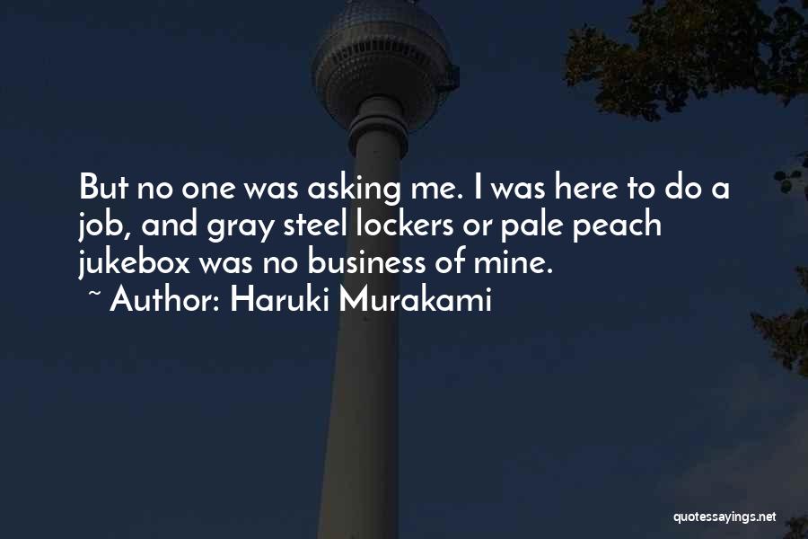 Haruki Murakami Quotes: But No One Was Asking Me. I Was Here To Do A Job, And Gray Steel Lockers Or Pale Peach