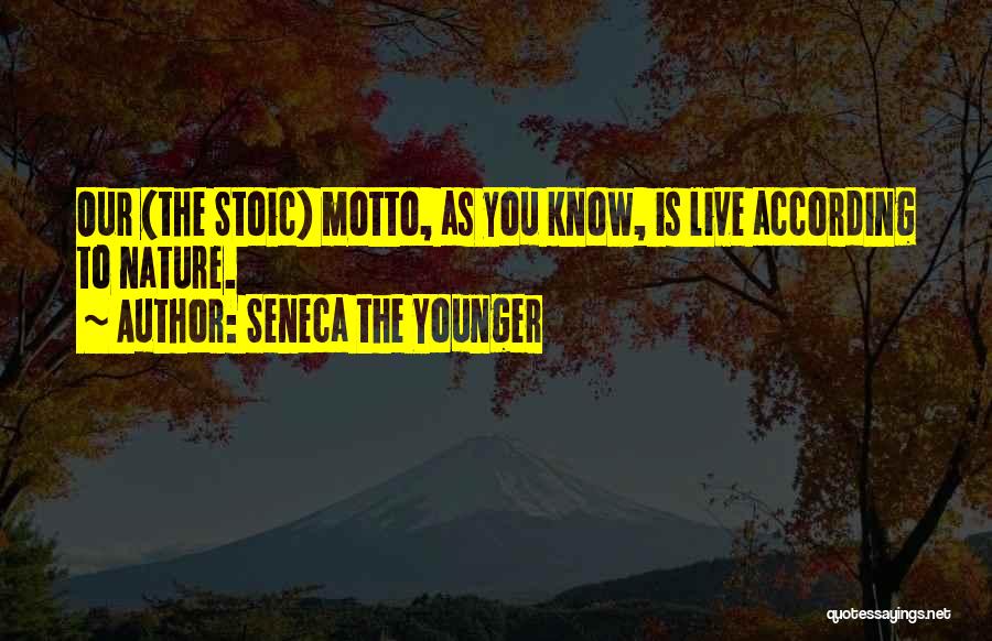 Seneca The Younger Quotes: Our (the Stoic) Motto, As You Know, Is Live According To Nature.