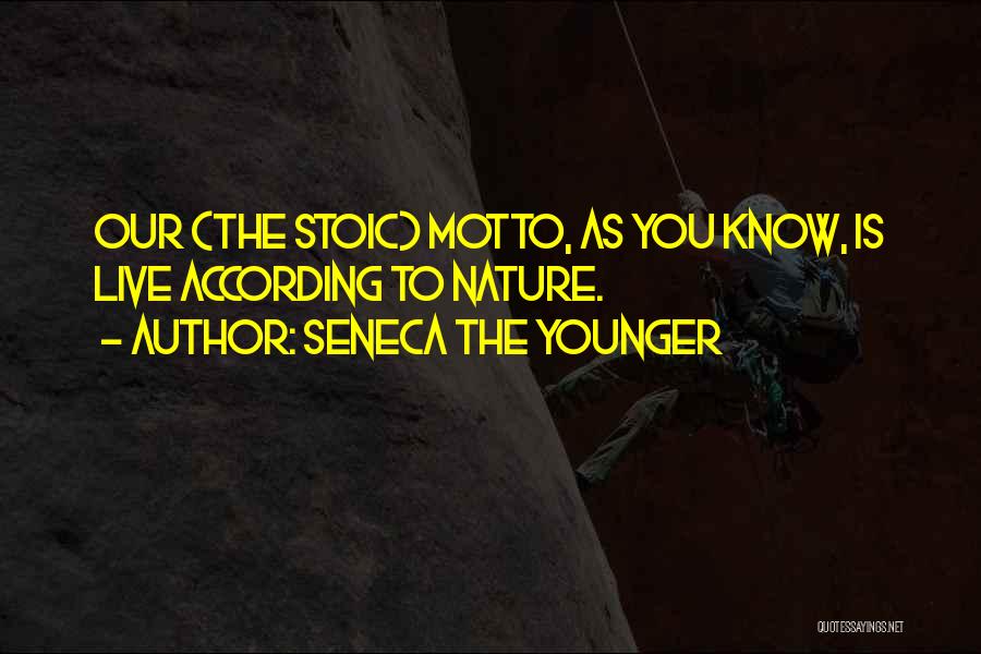 Seneca The Younger Quotes: Our (the Stoic) Motto, As You Know, Is Live According To Nature.