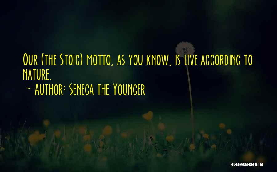 Seneca The Younger Quotes: Our (the Stoic) Motto, As You Know, Is Live According To Nature.