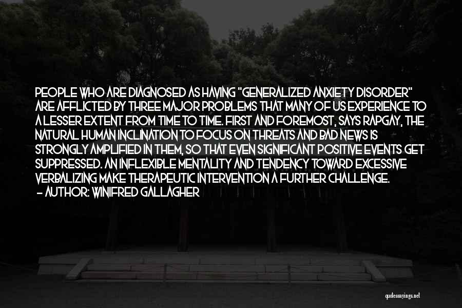 Winifred Gallagher Quotes: People Who Are Diagnosed As Having Generalized Anxiety Disorder Are Afflicted By Three Major Problems That Many Of Us Experience