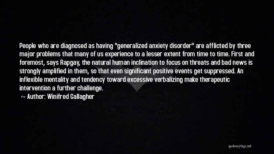 Winifred Gallagher Quotes: People Who Are Diagnosed As Having Generalized Anxiety Disorder Are Afflicted By Three Major Problems That Many Of Us Experience