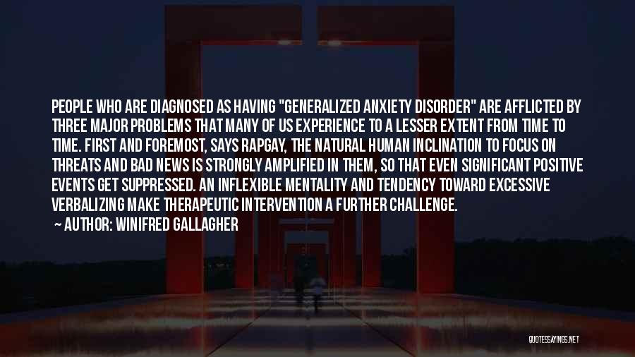 Winifred Gallagher Quotes: People Who Are Diagnosed As Having Generalized Anxiety Disorder Are Afflicted By Three Major Problems That Many Of Us Experience