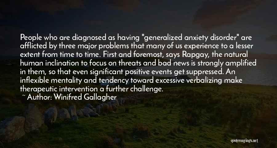 Winifred Gallagher Quotes: People Who Are Diagnosed As Having Generalized Anxiety Disorder Are Afflicted By Three Major Problems That Many Of Us Experience