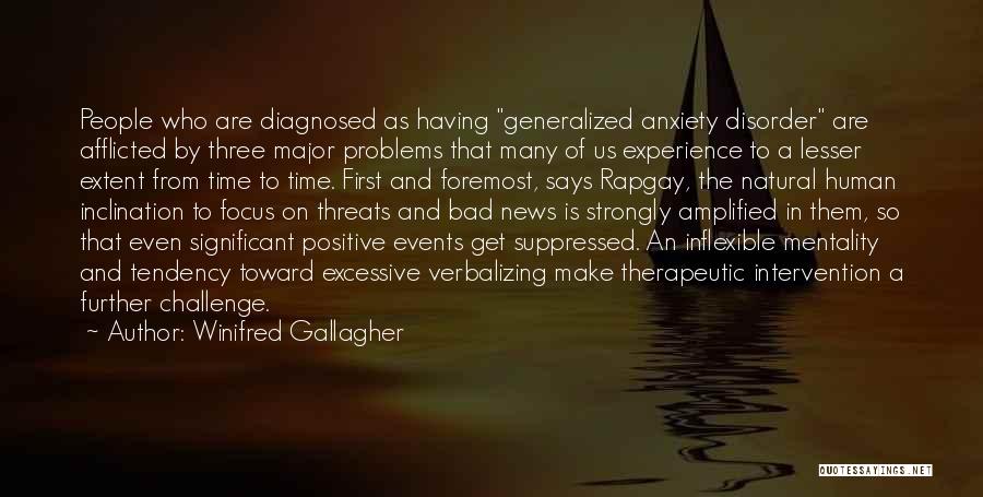 Winifred Gallagher Quotes: People Who Are Diagnosed As Having Generalized Anxiety Disorder Are Afflicted By Three Major Problems That Many Of Us Experience