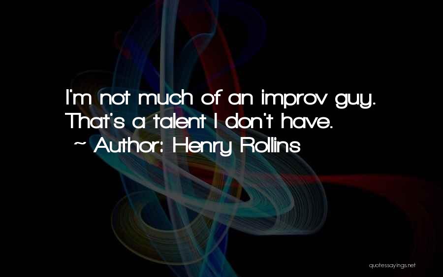 Henry Rollins Quotes: I'm Not Much Of An Improv Guy. That's A Talent I Don't Have.