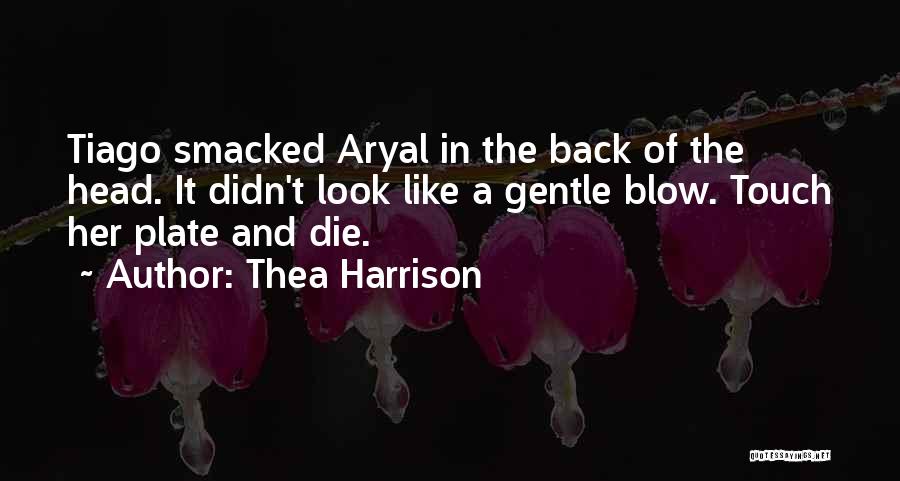 Thea Harrison Quotes: Tiago Smacked Aryal In The Back Of The Head. It Didn't Look Like A Gentle Blow. Touch Her Plate And